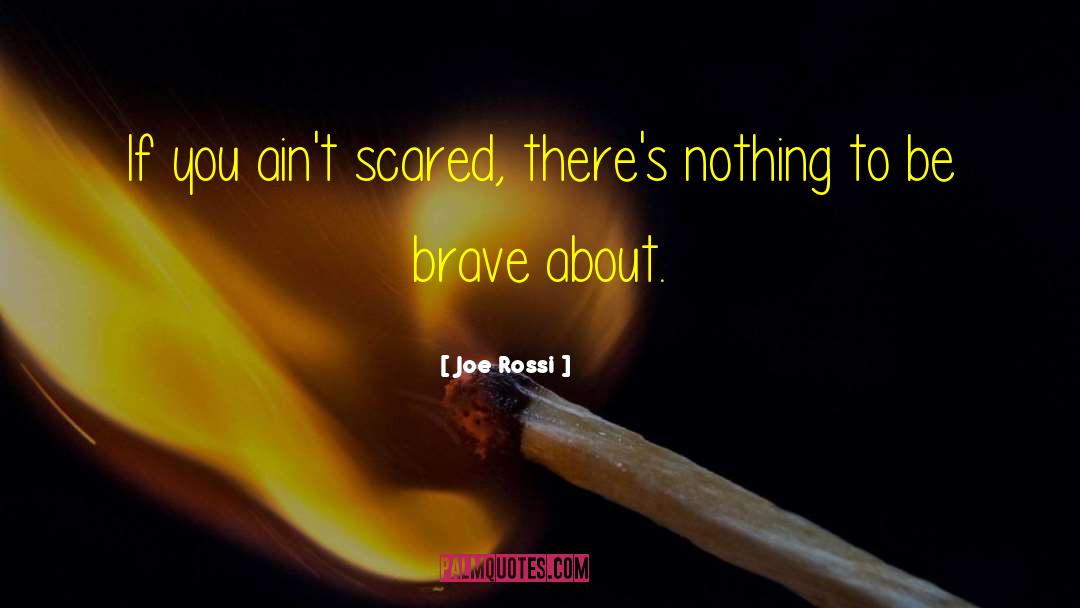 Joe Rossi Quotes: If you ain't scared, there's