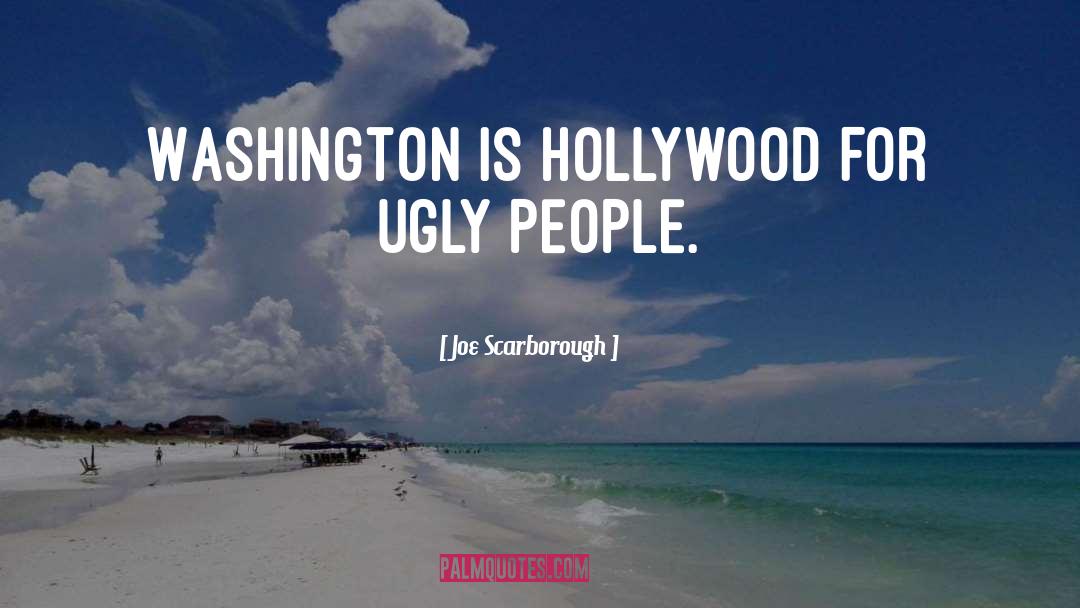 Joe Scarborough Quotes: Washington is Hollywood for ugly