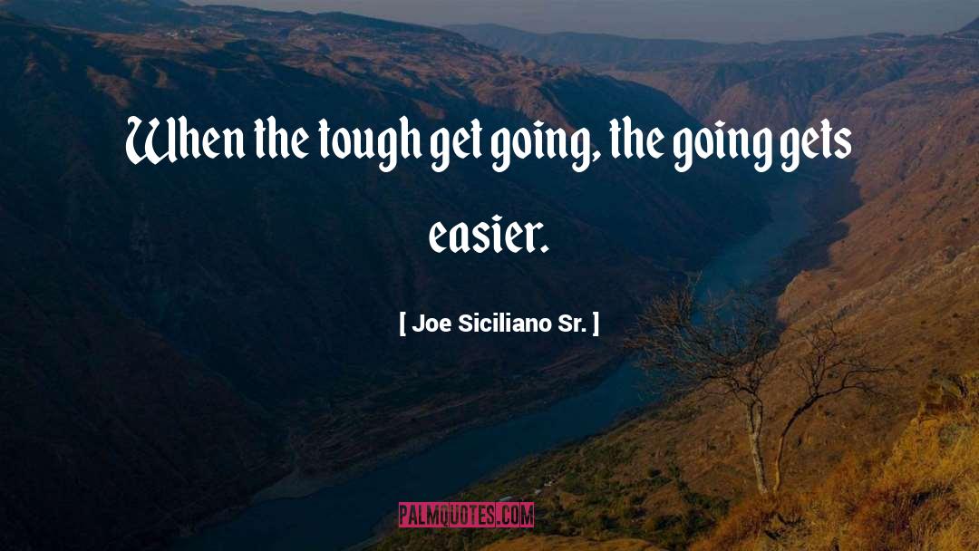 Joe Siciliano Sr. Quotes: When the tough get going,