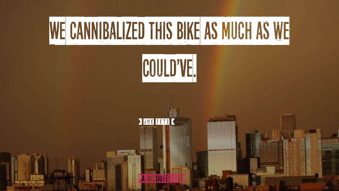 Joe Teti Quotes: We cannibalized this bike as