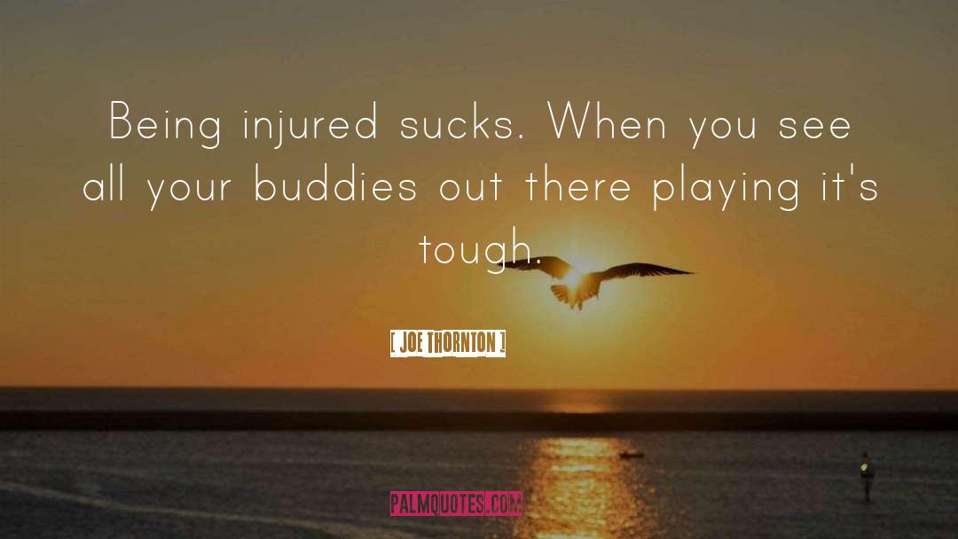 Joe Thornton Quotes: Being injured sucks. When you