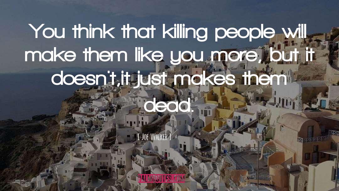 Joe Walker Quotes: You think that killing people
