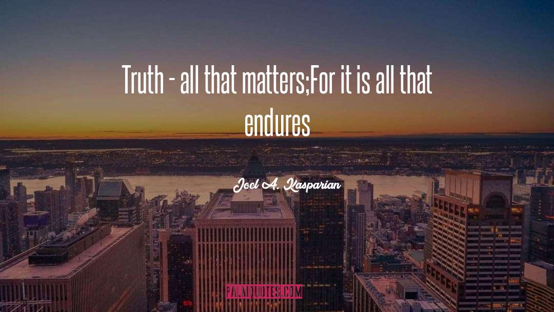 Joel A. Kasparian Quotes: Truth - all that matters;<br