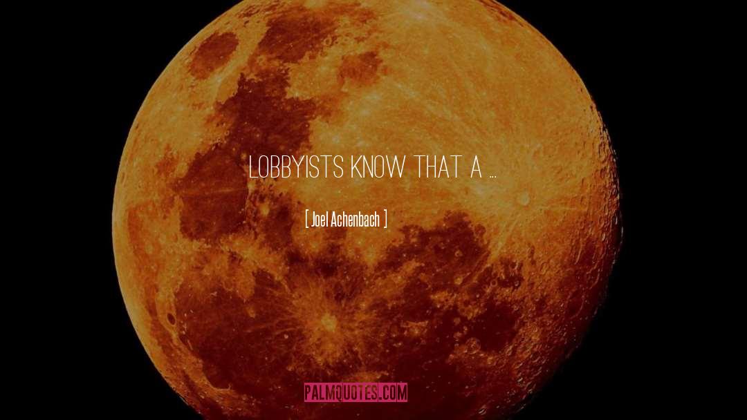 Joel Achenbach Quotes: Lobbyists know that a