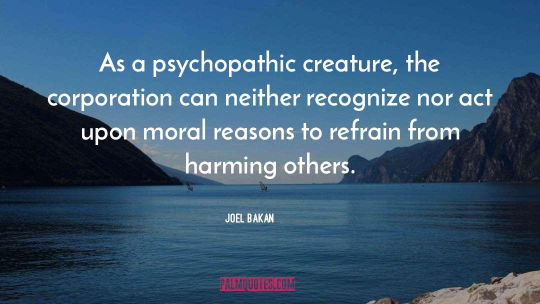 Joel Bakan Quotes: As a psychopathic creature, the