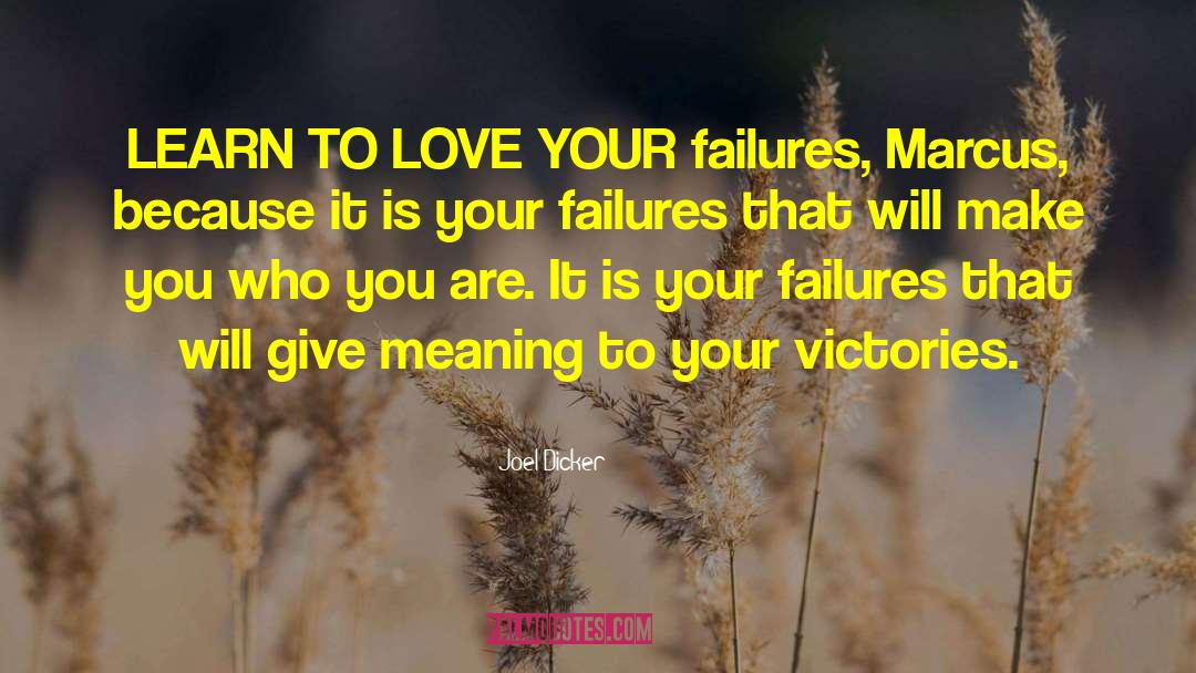 Joel Dicker Quotes: LEARN TO LOVE YOUR failures,