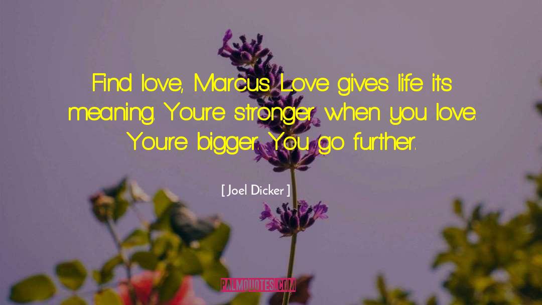 Joel Dicker Quotes: Find love, Marcus. Love gives