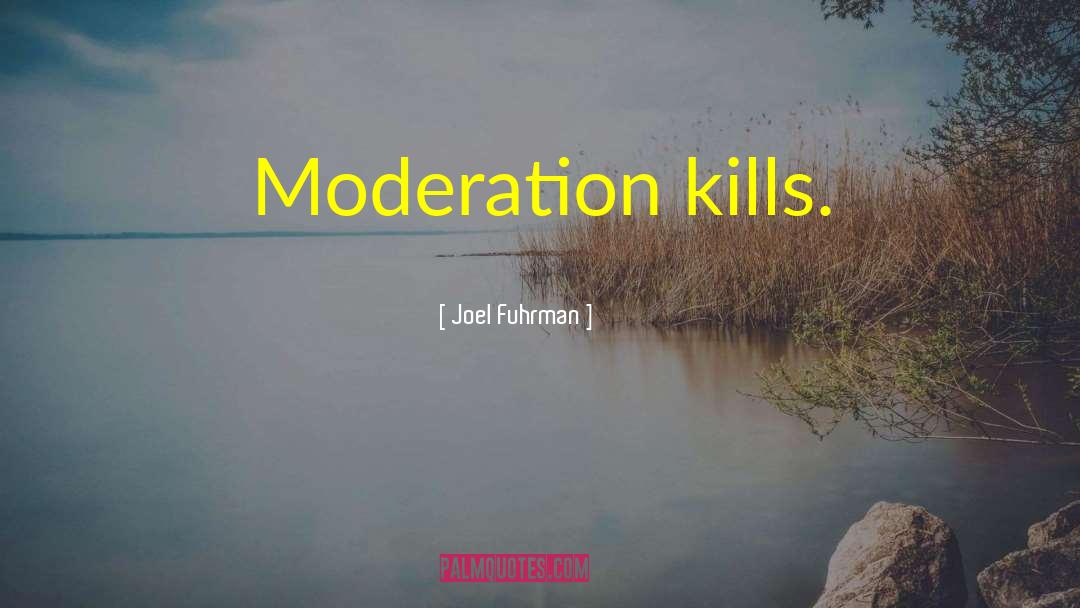 Joel Fuhrman Quotes: Moderation kills.