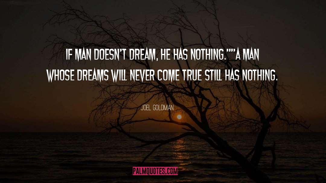 Joel Goldman Quotes: If man doesn't dream, he