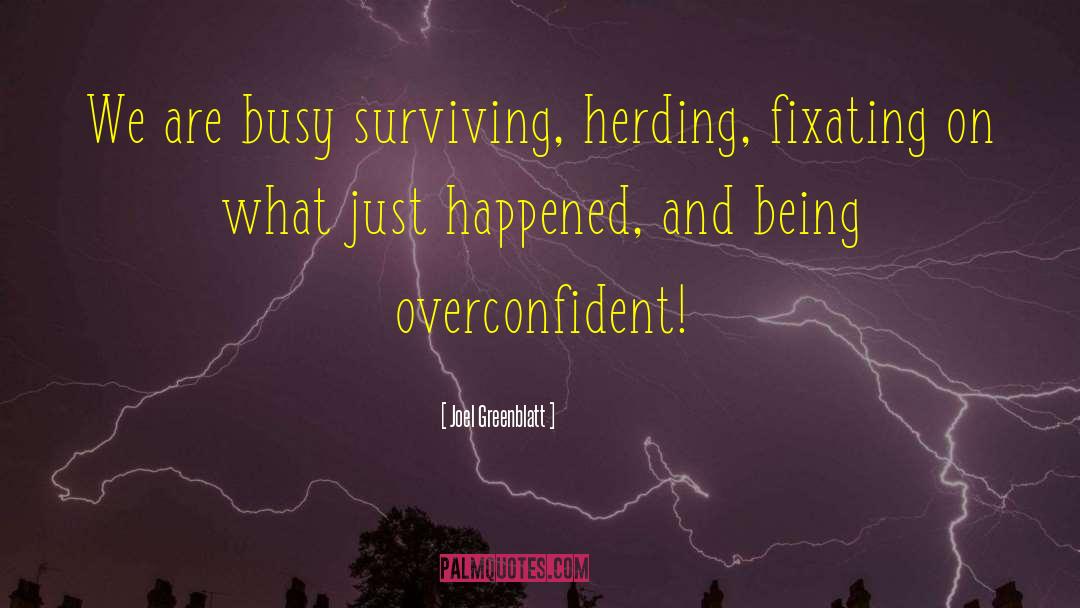 Joel Greenblatt Quotes: We are busy surviving, herding,