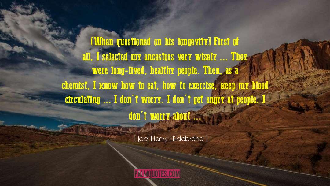 Joel Henry Hildebrand Quotes: [When questioned on his longevity]