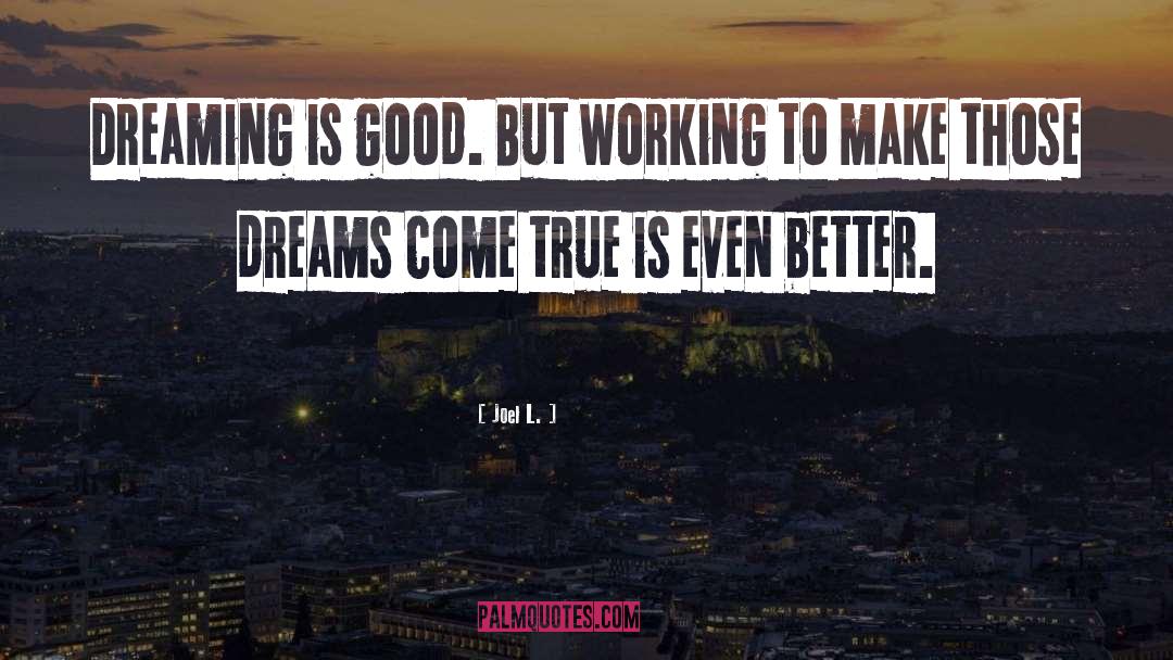 Joel L. Quotes: Dreaming is good. But working