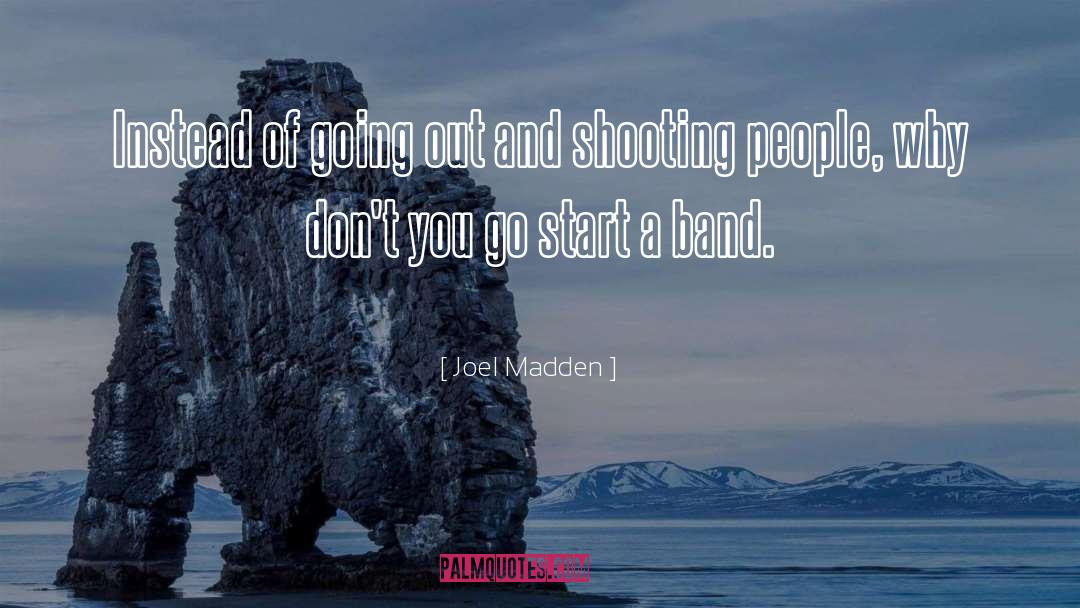 Joel Madden Quotes: Instead of going out and