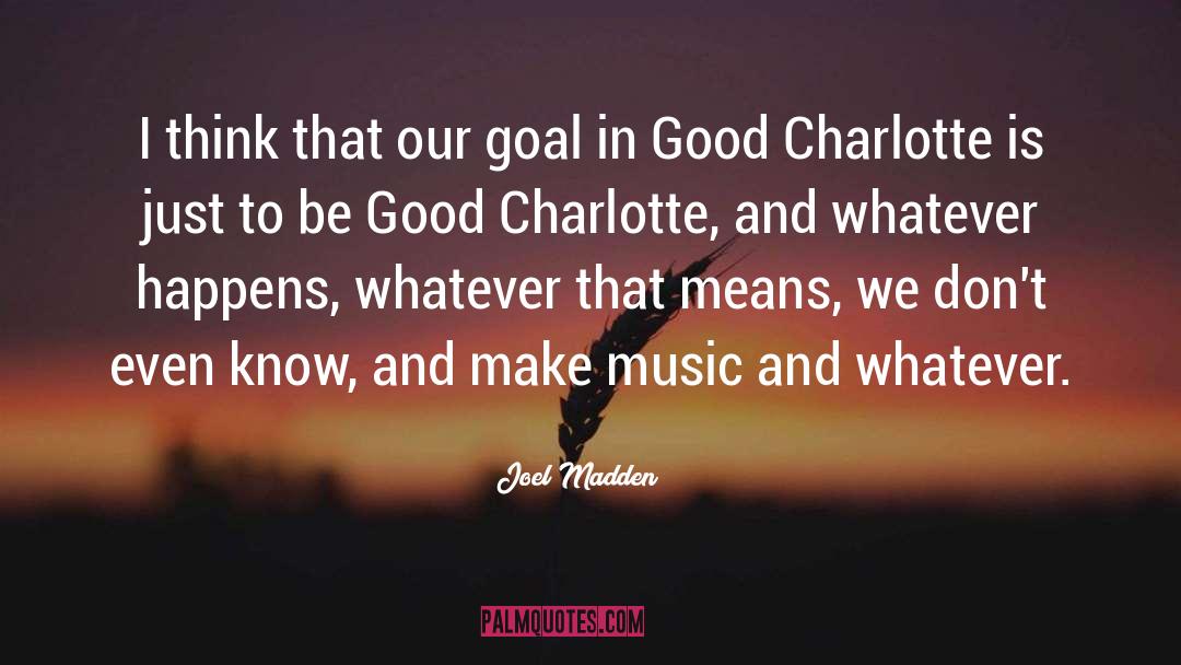 Joel Madden Quotes: I think that our goal