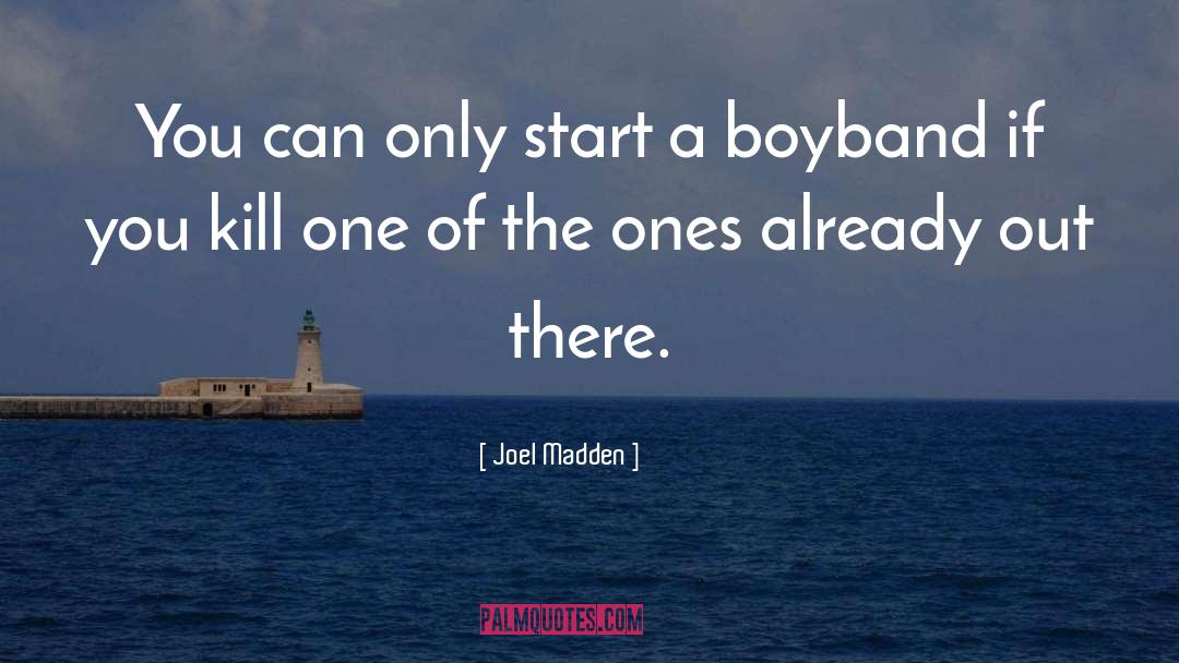 Joel Madden Quotes: You can only start a