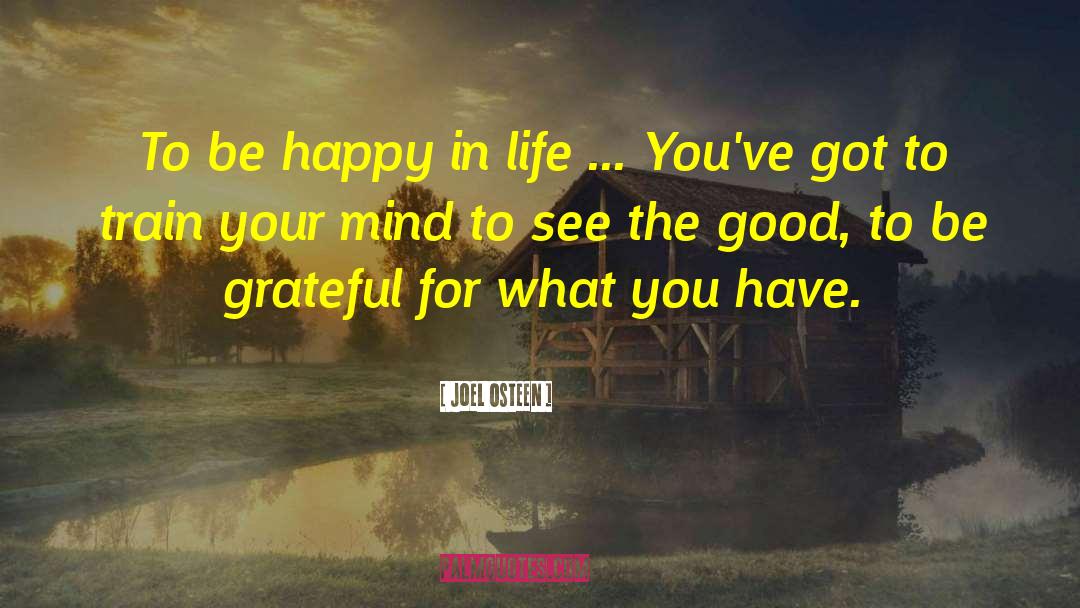 Joel Osteen Quotes: To be happy in life