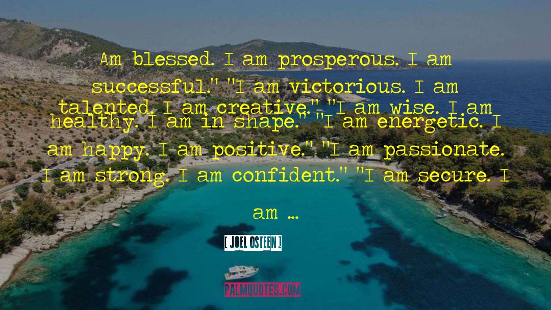 Joel Osteen Quotes: Am blessed. I am prosperous.