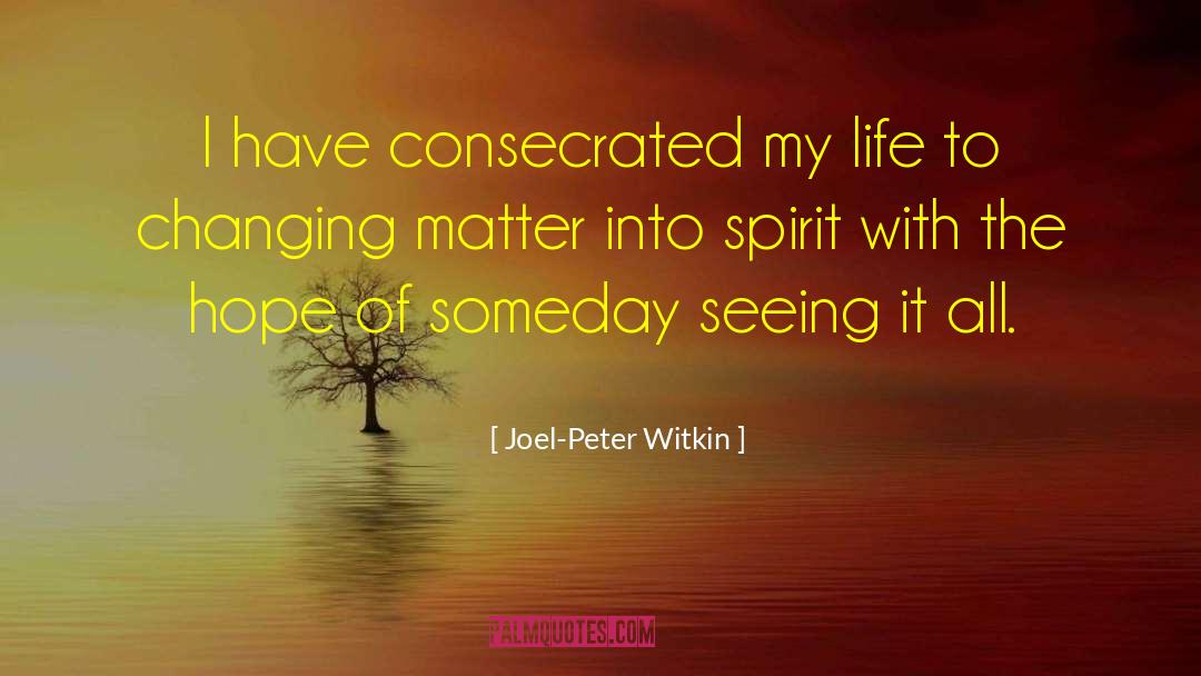 Joel-Peter Witkin Quotes: I have consecrated my life