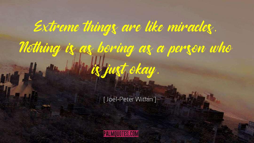 Joel-Peter Witkin Quotes: Extreme things are like miracles.