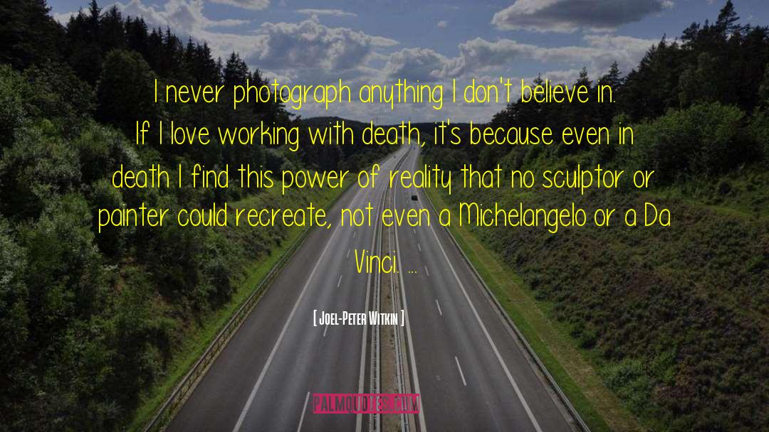 Joel-Peter Witkin Quotes: I never photograph anything I