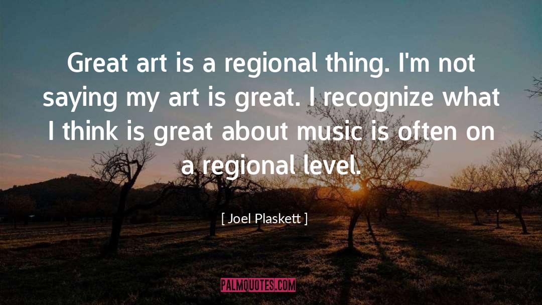 Joel Plaskett Quotes: Great art is a regional