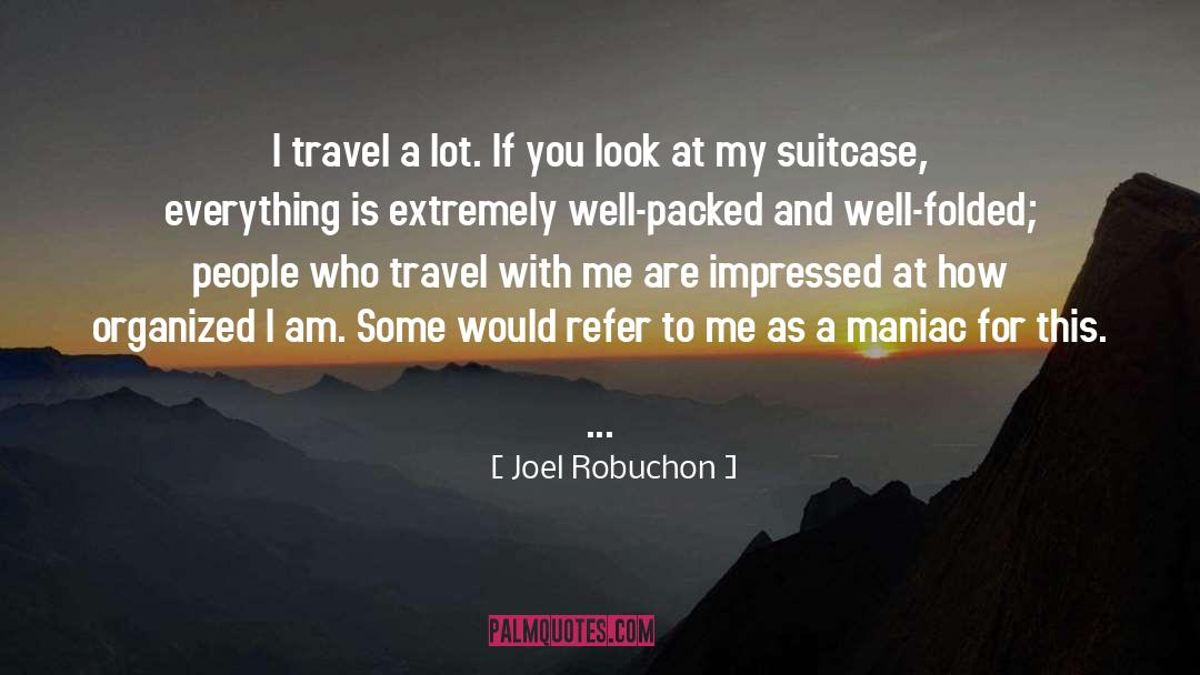 Joel Robuchon Quotes: I travel a lot. If