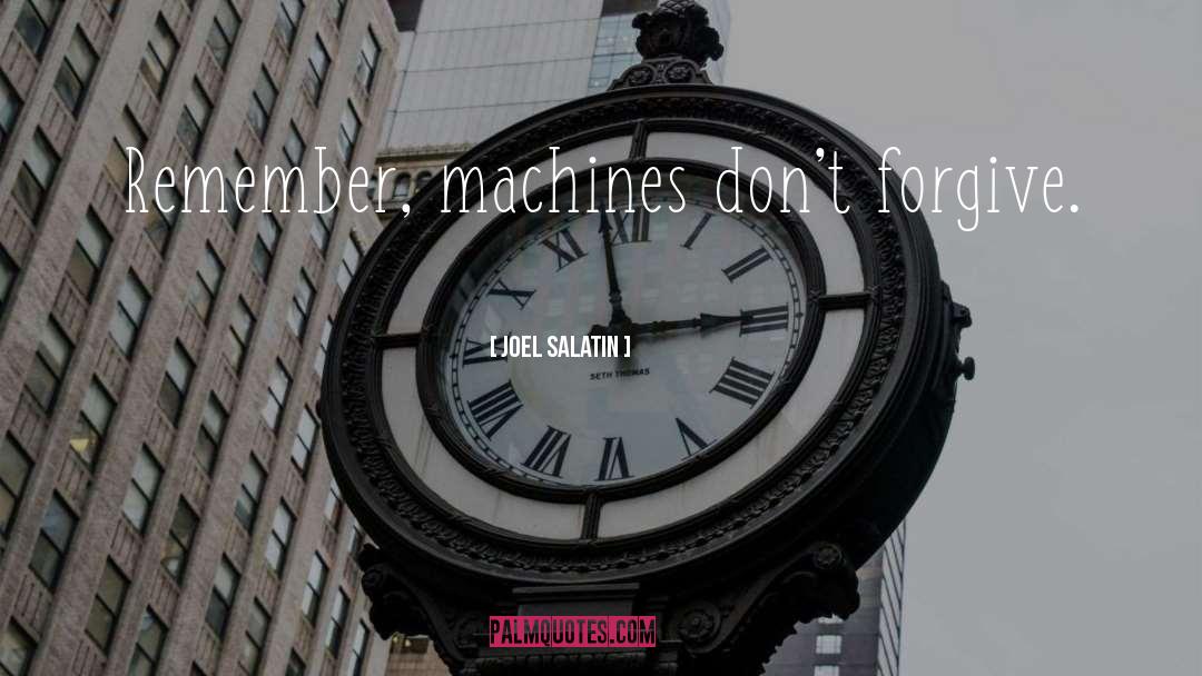 Joel Salatin Quotes: Remember, machines don't forgive.