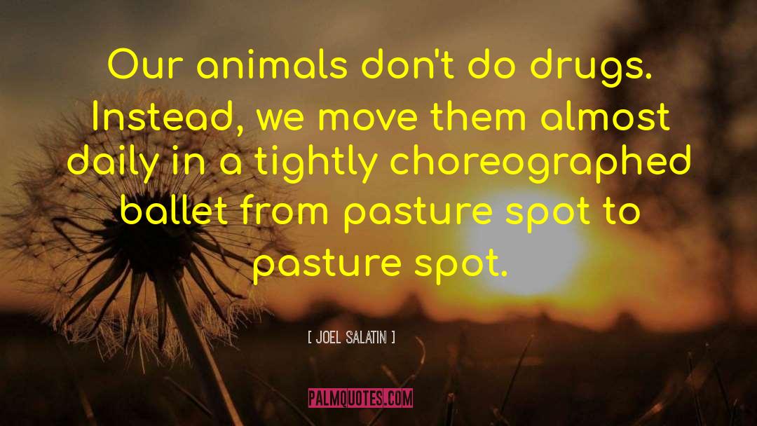 Joel Salatin Quotes: Our animals don't do drugs.