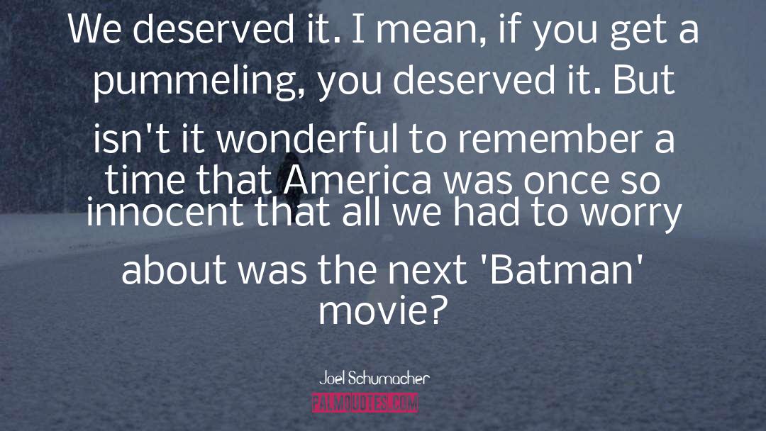 Joel Schumacher Quotes: We deserved it. I mean,