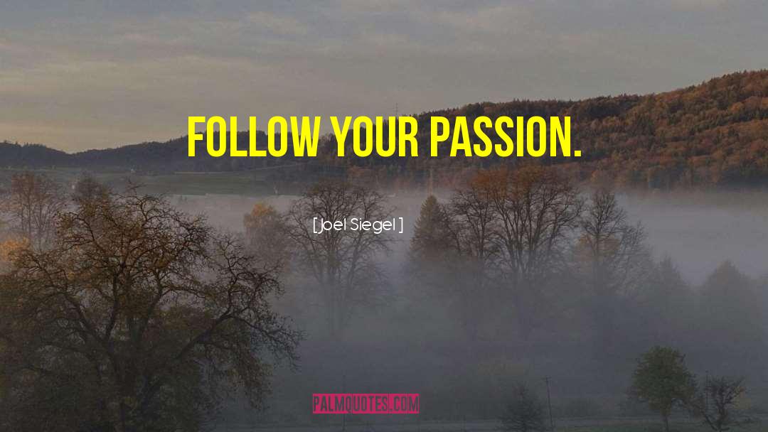 Joel Siegel Quotes: Follow your passion.