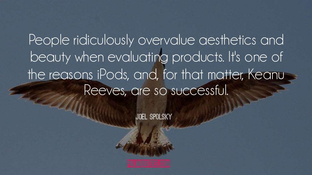 Joel Spolsky Quotes: People ridiculously overvalue aesthetics and