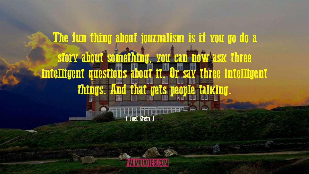 Joel Stein Quotes: The fun thing about journalism