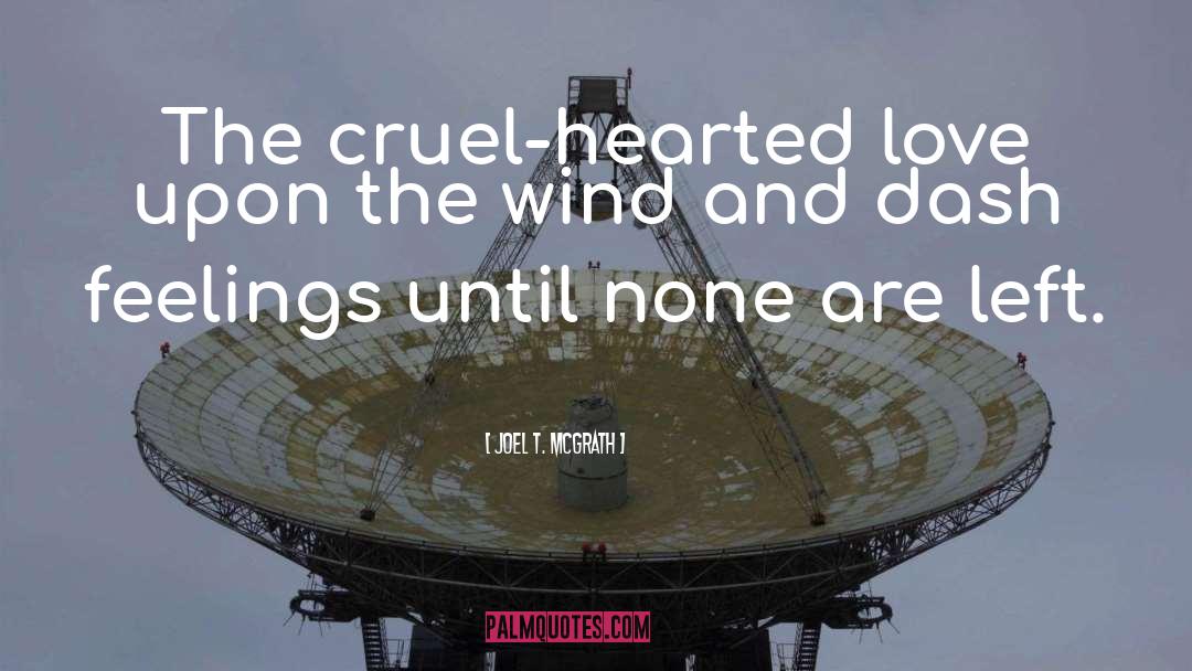 Joel T. McGrath Quotes: The cruel-hearted love upon the