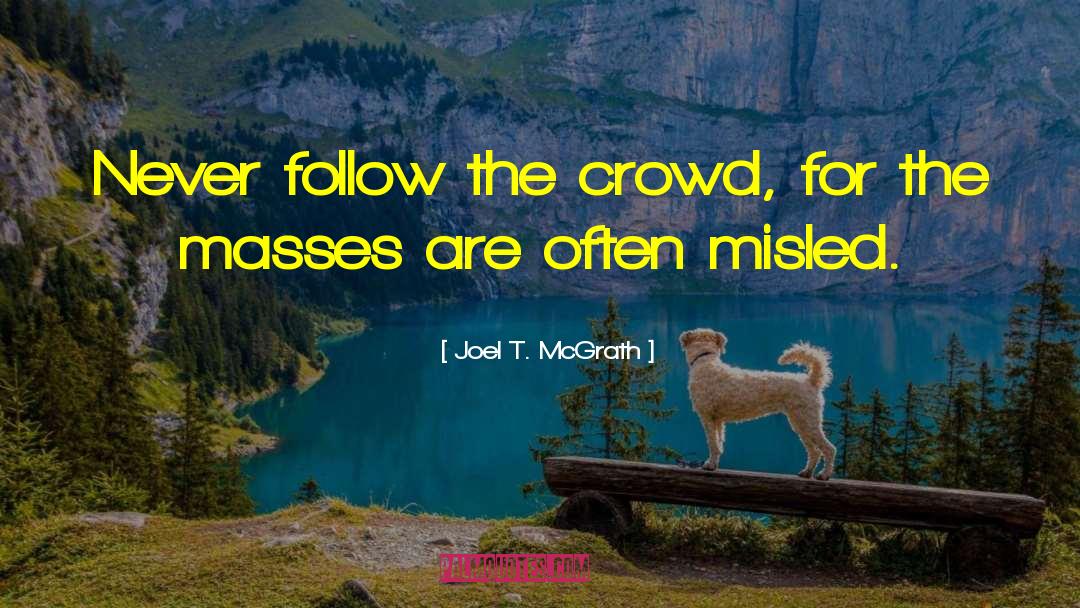 Joel T. McGrath Quotes: Never follow the crowd, for