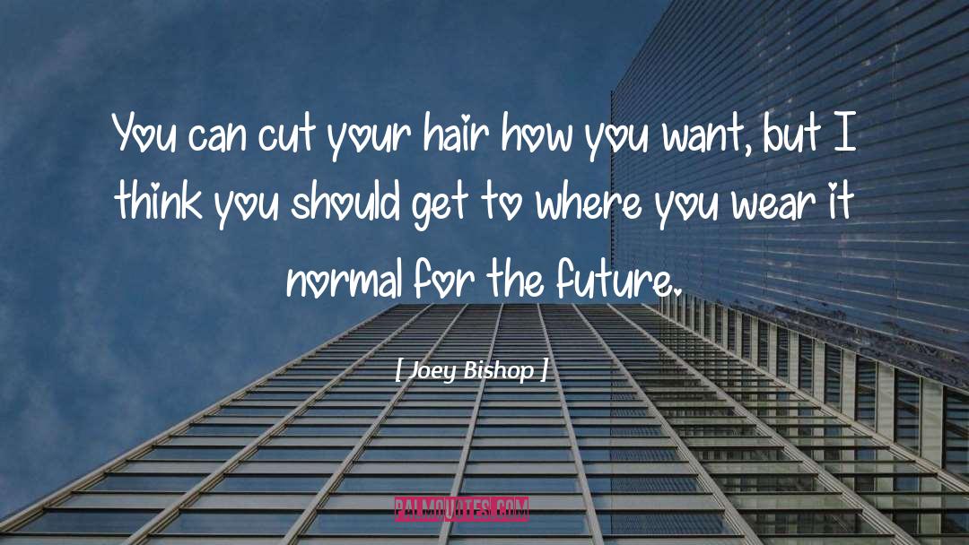 Joey Bishop Quotes: You can cut your hair