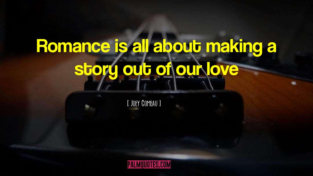 Joey Comeau Quotes: Romance is all about making