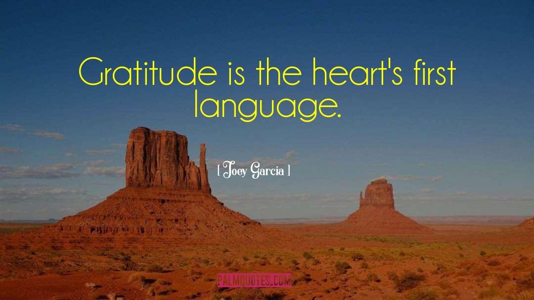 Joey Garcia Quotes: Gratitude is the heart's first