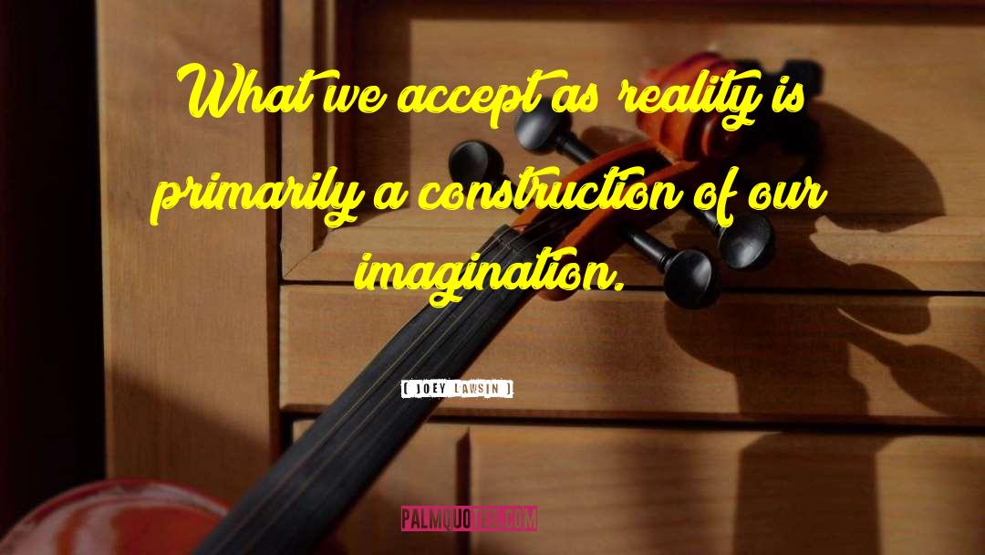 Joey Lawsin Quotes: What we accept as reality