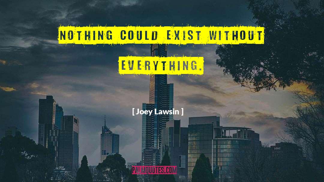 Joey Lawsin Quotes: Nothing could Exist without Everything.