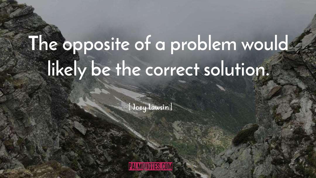 Joey Lawsin Quotes: The opposite of a problem