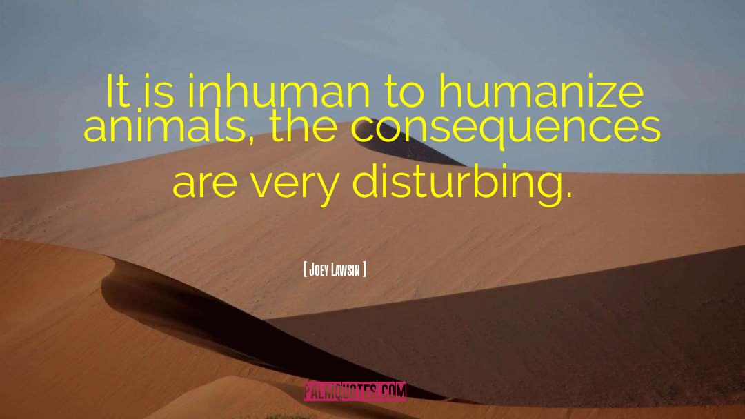 Joey Lawsin Quotes: It is inhuman to humanize