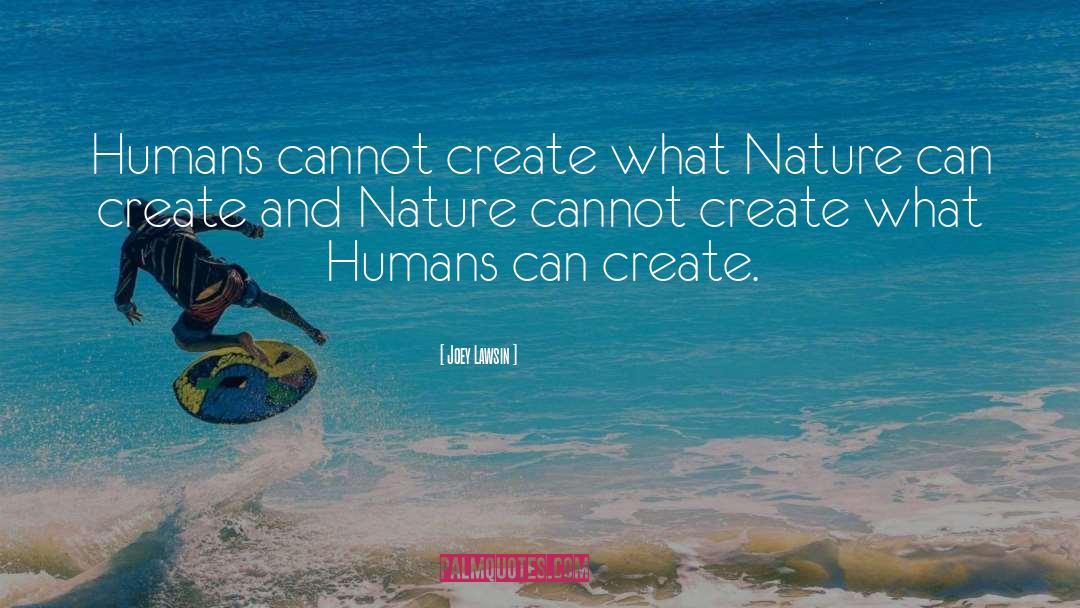 Joey Lawsin Quotes: Humans cannot create what Nature