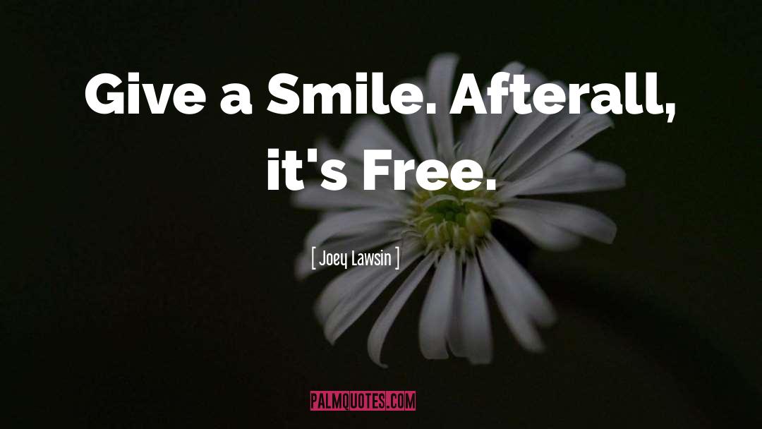 Joey Lawsin Quotes: Give a Smile. Afterall, it's