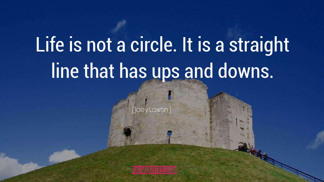 Joey Lawsin Quotes: Life is not a circle.