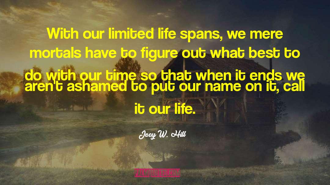 Joey W. Hill Quotes: With our limited life spans,