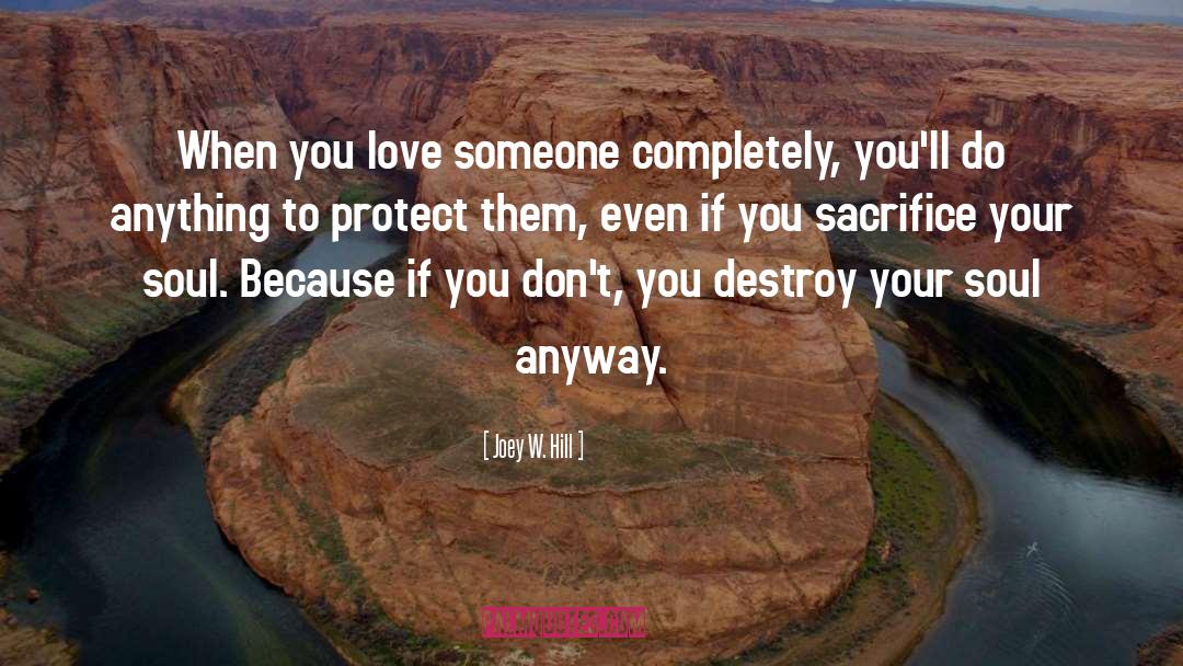 Joey W. Hill Quotes: When you love someone completely,