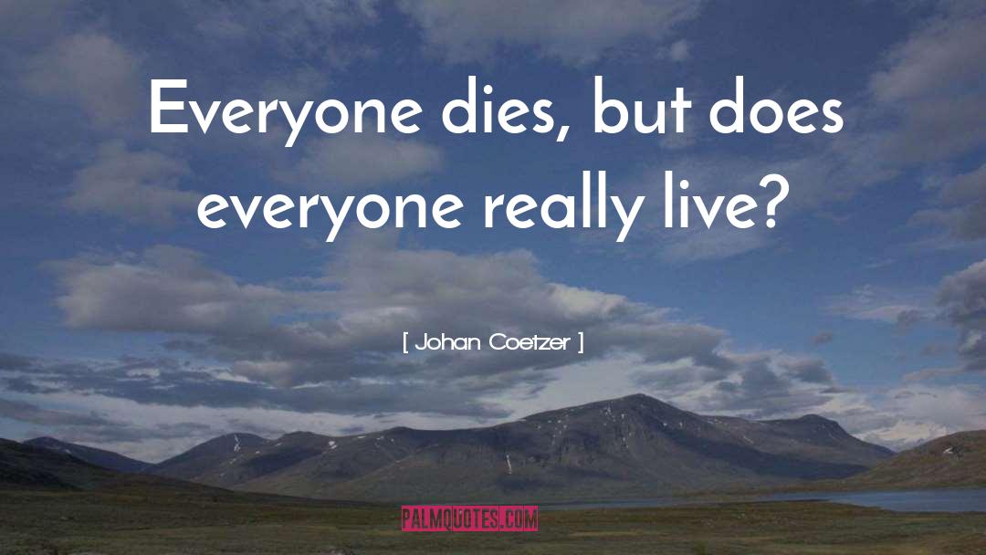 Johan Coetzer Quotes: Everyone dies, but does everyone