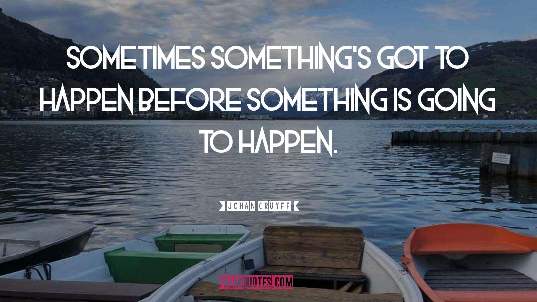 Johan Cruyff Quotes: Sometimes something's got to happen