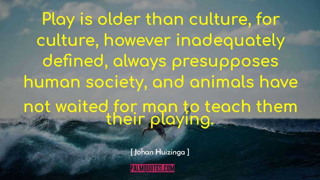 Johan Huizinga Quotes: Play is older than culture,