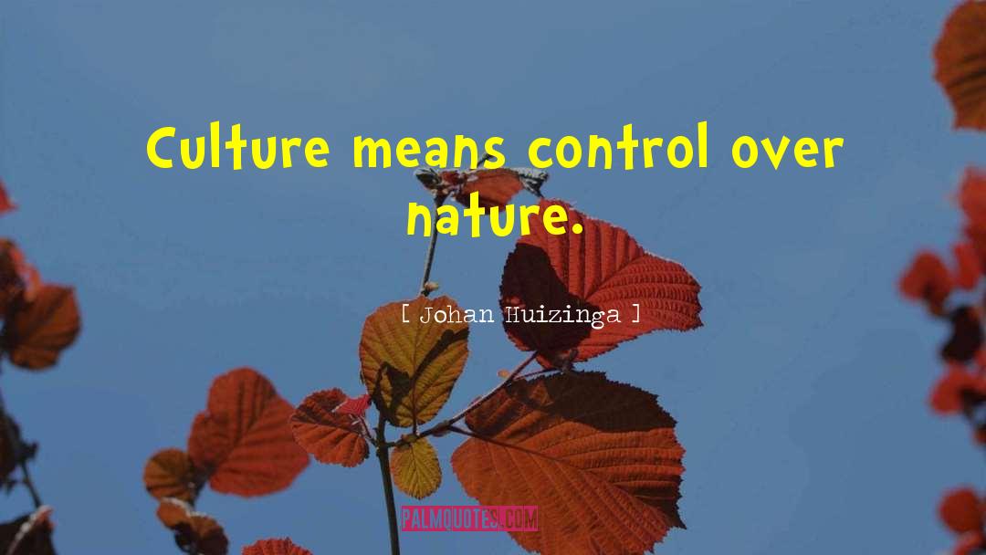 Johan Huizinga Quotes: Culture means control over nature.